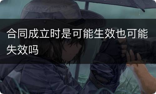 合同成立时是可能生效也可能失效吗