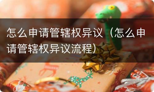 怎么申请管辖权异议（怎么申请管辖权异议流程）