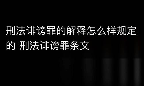 刑法诽谤罪的解释怎么样规定的 刑法诽谤罪条文