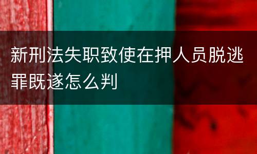 新刑法失职致使在押人员脱逃罪既遂怎么判