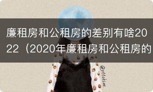 廉租房和公租房的差别有啥2022（2020年廉租房和公租房的区别）