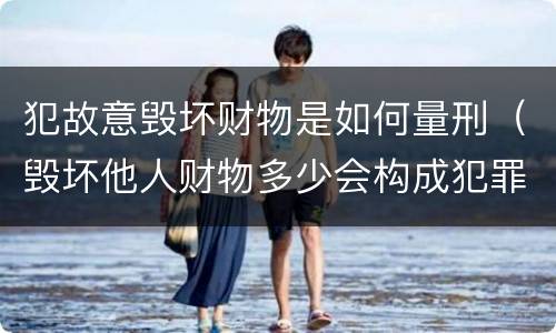 犯故意毁坏财物是如何量刑（毁坏他人财物多少会构成犯罪）