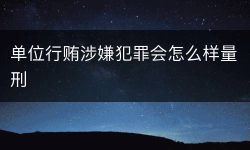 单位行贿涉嫌犯罪会怎么样量刑