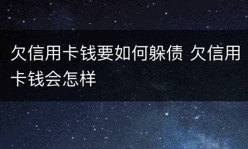 欠信用卡钱要如何躲债 欠信用卡钱会怎样