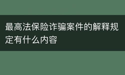 最高法保险诈骗案件的解释规定有什么内容