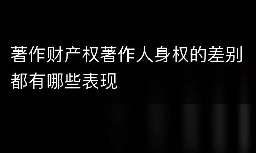 著作财产权著作人身权的差别都有哪些表现
