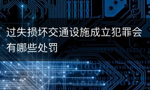过失损坏交通设施成立犯罪会有哪些处罚