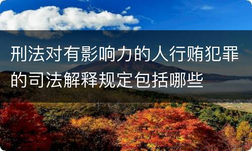 刑法对有影响力的人行贿犯罪的司法解释规定包括哪些