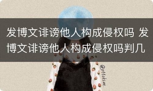 发博文诽谤他人构成侵权吗 发博文诽谤他人构成侵权吗判几年