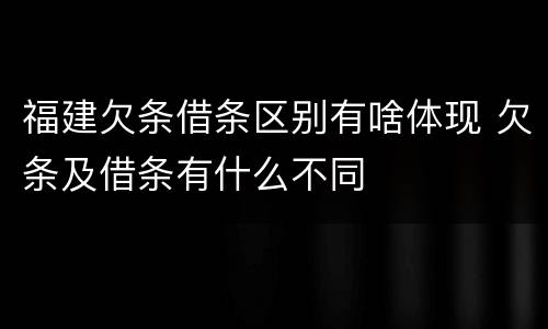 福建欠条借条区别有啥体现 欠条及借条有什么不同