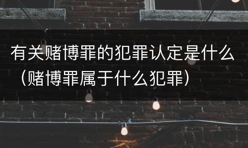 有关赌博罪的犯罪认定是什么（赌博罪属于什么犯罪）