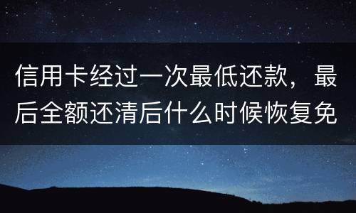 信用卡经过一次最低还款，最后全额还清后什么时候恢复免息期