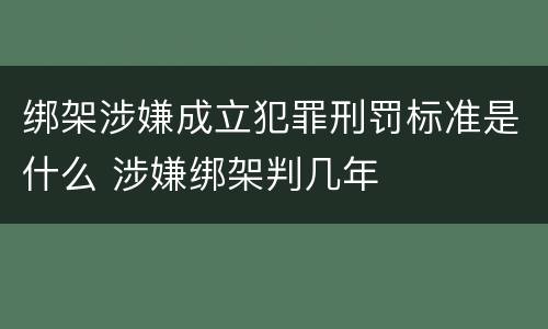 绑架涉嫌成立犯罪刑罚标准是什么 涉嫌绑架判几年