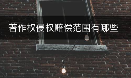 著作权侵权赔偿范围有哪些