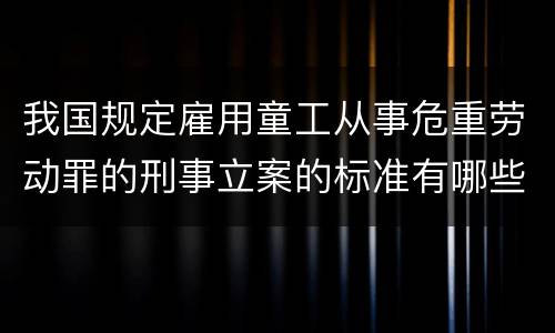 我国规定雇用童工从事危重劳动罪的刑事立案的标准有哪些