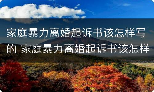 家庭暴力离婚起诉书该怎样写的 家庭暴力离婚起诉书该怎样写的呢