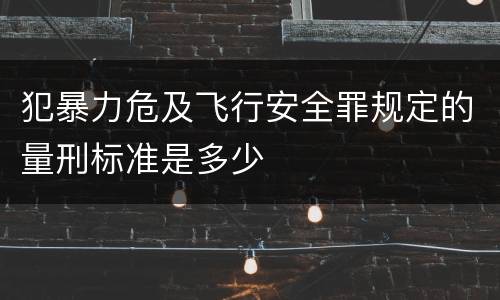 犯暴力危及飞行安全罪规定的量刑标准是多少