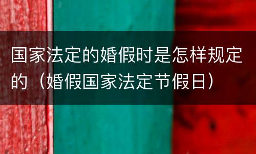 国家法定的婚假时是怎样规定的（婚假国家法定节假日）