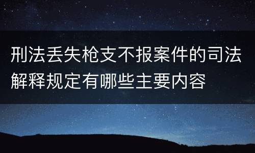 刑法丢失枪支不报案件的司法解释规定有哪些主要内容