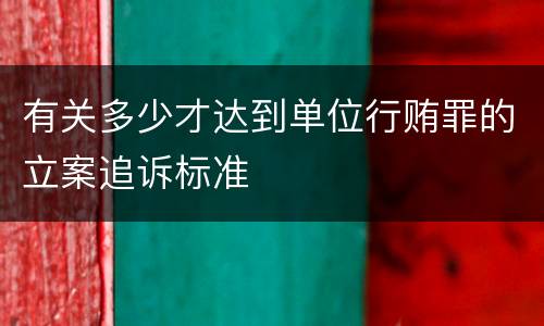 有关多少才达到单位行贿罪的立案追诉标准
