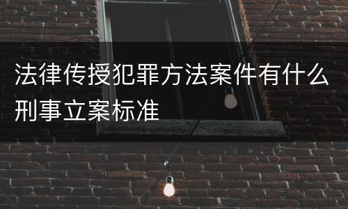 法律传授犯罪方法案件有什么刑事立案标准