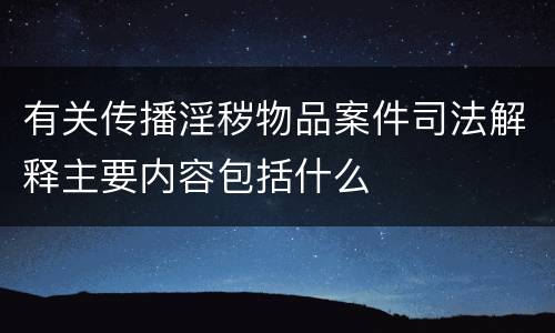 有关传播淫秽物品案件司法解释主要内容包括什么