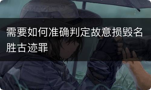 需要如何准确判定故意损毁名胜古迹罪