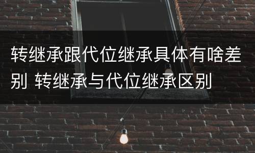 转继承跟代位继承具体有啥差别 转继承与代位继承区别