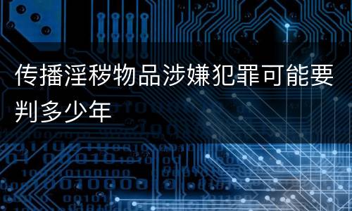传播淫秽物品涉嫌犯罪可能要判多少年