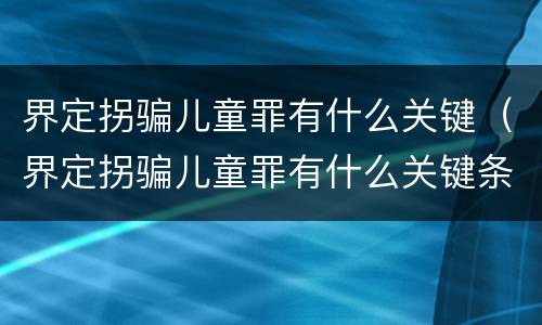 界定拐骗儿童罪有什么关键（界定拐骗儿童罪有什么关键条款）
