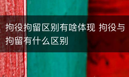 拘役拘留区别有啥体现 拘役与拘留有什么区别