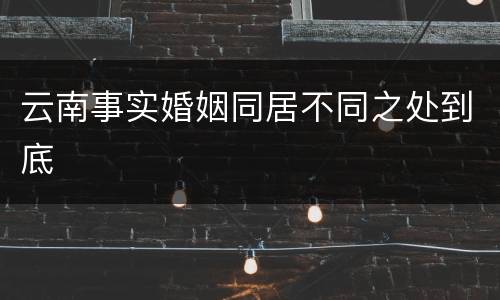 云南事实婚姻同居不同之处到底