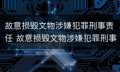 故意损毁文物涉嫌犯罪刑事责任 故意损毁文物涉嫌犯罪刑事责任的认定