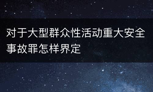 对于大型群众性活动重大安全事故罪怎样界定
