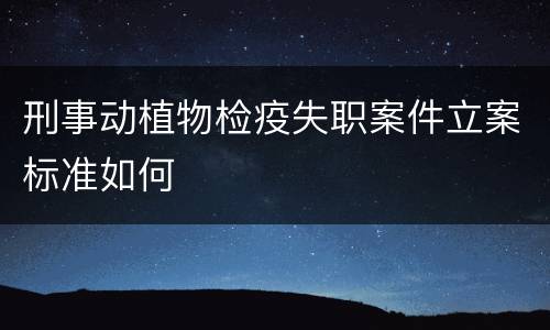 刑事动植物检疫失职案件立案标准如何