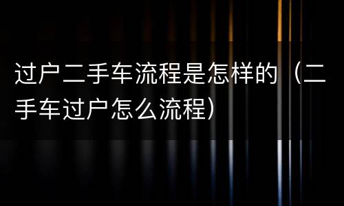 过户二手车流程是怎样的（二手车过户怎么流程）