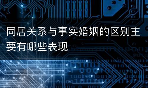 同居关系与事实婚姻的区别主要有哪些表现