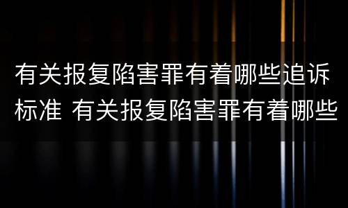 有关报复陷害罪有着哪些追诉标准 有关报复陷害罪有着哪些追诉标准呢