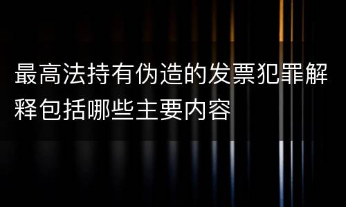 最高法持有伪造的发票犯罪解释包括哪些主要内容