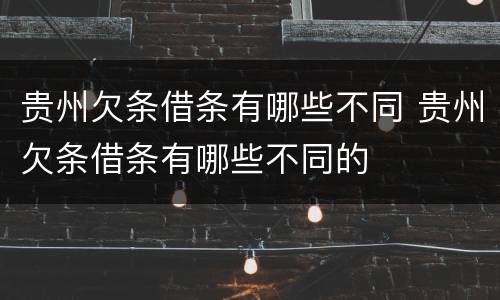 贵州欠条借条有哪些不同 贵州欠条借条有哪些不同的