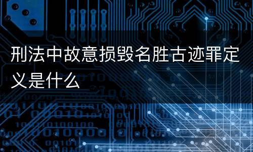 刑法中故意损毁名胜古迹罪定义是什么