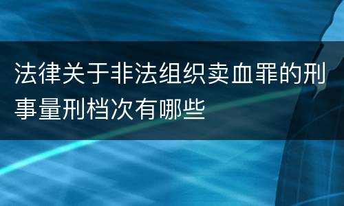 法律关于非法组织卖血罪的刑事量刑档次有哪些