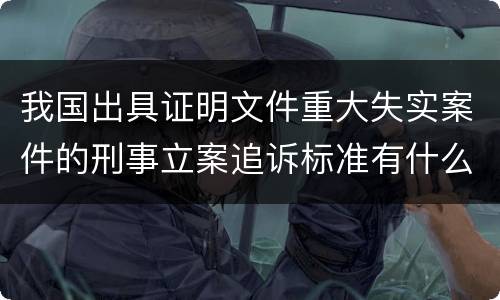 我国出具证明文件重大失实案件的刑事立案追诉标准有什么规定