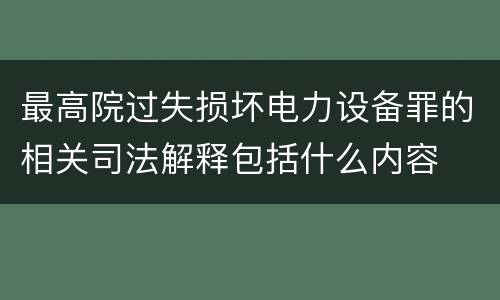 最高院过失损坏电力设备罪的相关司法解释包括什么内容