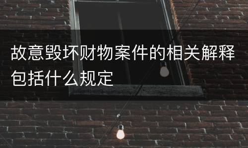 故意毁坏财物案件的相关解释包括什么规定