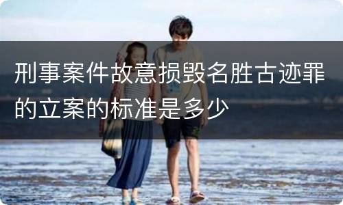 刑事案件故意损毁名胜古迹罪的立案的标准是多少