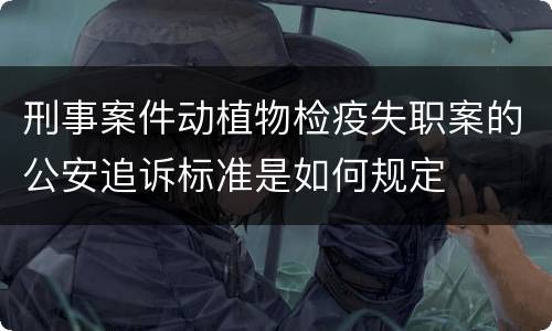 刑事案件动植物检疫失职案的公安追诉标准是如何规定