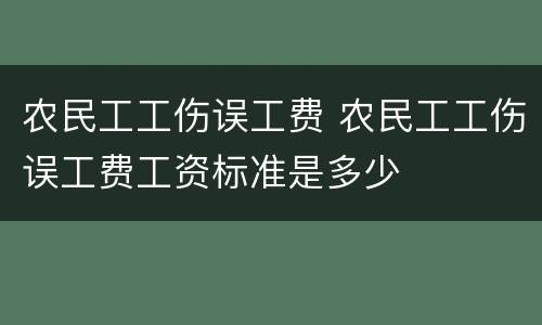 农民工工伤误工费 农民工工伤误工费工资标准是多少