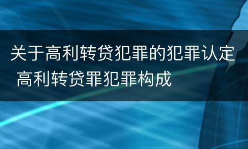 关于高利转贷犯罪的犯罪认定 高利转贷罪犯罪构成