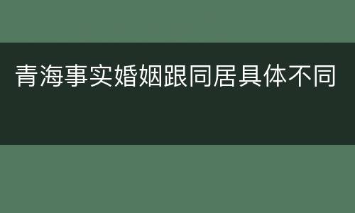青海事实婚姻跟同居具体不同